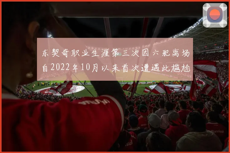 东契奇职业生涯第三次因六犯离场自2022年10月以来首次遭遇此尴尬局面