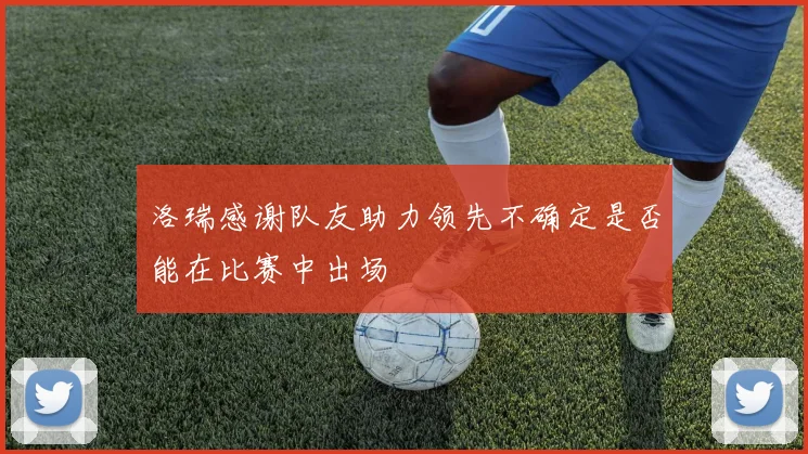 洛瑞感谢队友助力领先不确定是否能在比赛中出场