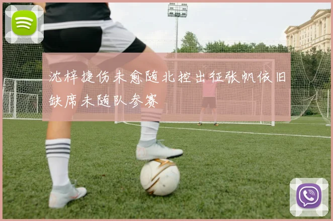 沈梓捷伤未愈随北控出征张帆依旧缺席未随队参赛